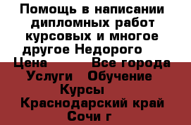 Помощь в написании дипломных работ,курсовых и многое другое.Недорого!! › Цена ­ 300 - Все города Услуги » Обучение. Курсы   . Краснодарский край,Сочи г.